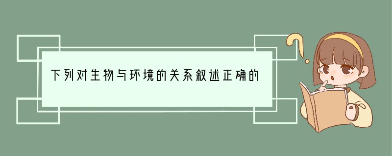 下列对生物与环境的关系叙述正确的是（　　）A．生物的环境是指生物的生存地点B．非生物